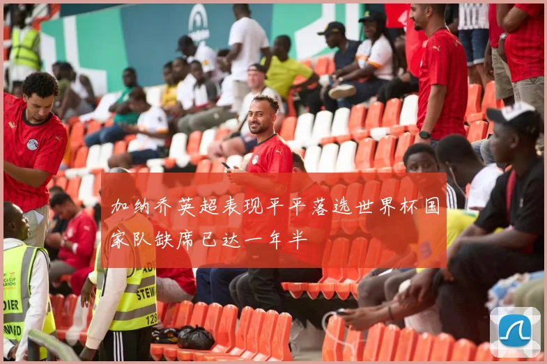 加纳乔英超表现平平落选世界杯国家队缺席已达一年半